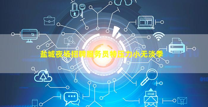 盐城夜场招聘服务员特压力小无淡季
